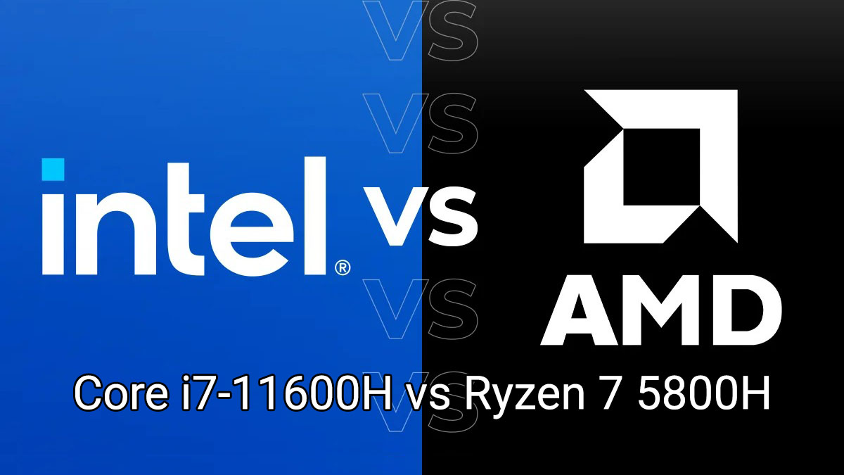 [So sánh] Intel Core i7-11600H và AMD Ryzen 7 5800H