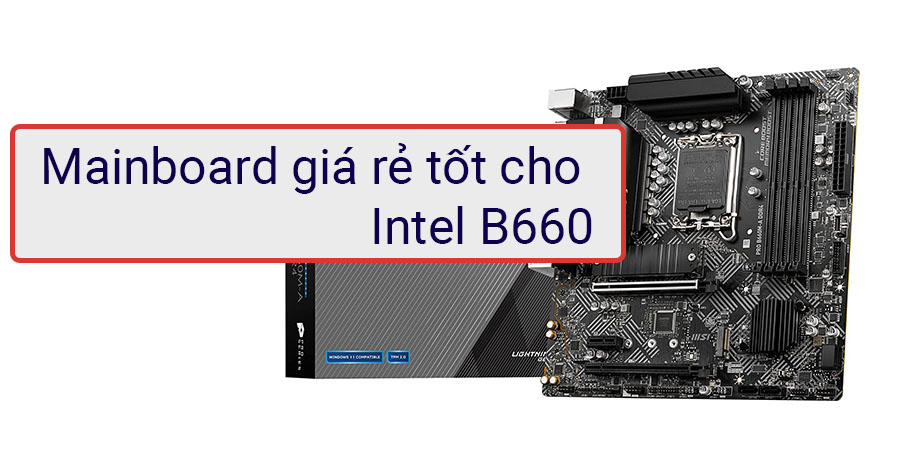 Mainboard Intel B660 giá rẻ tốt nhất để build PC Intel Core thế hệ thứ 12
