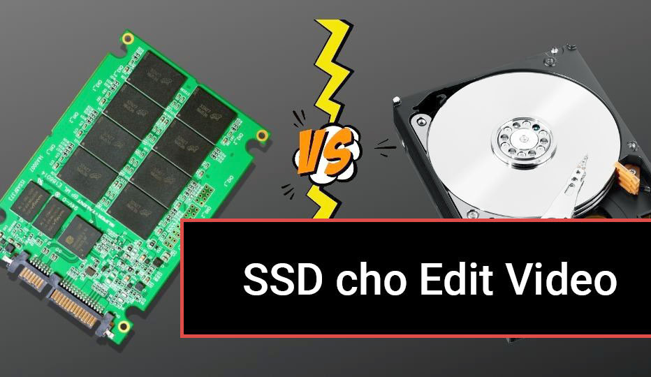 Có nên mua Ổ cứng SSD để edit video không? Cần dung lượng, tốc độ bao nhiêu ?