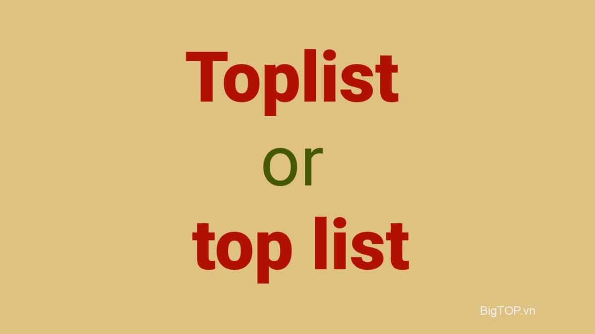 Nên dùng từ ‘toplist’ or ‘top list’ đúng hơn ?